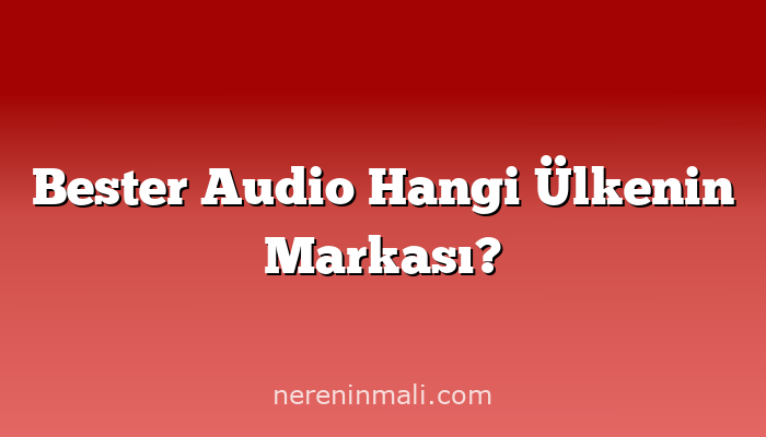 Bester Audio Hangi Ülkenin Markası?