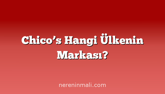 Chico’s Hangi Ülkenin Markası?