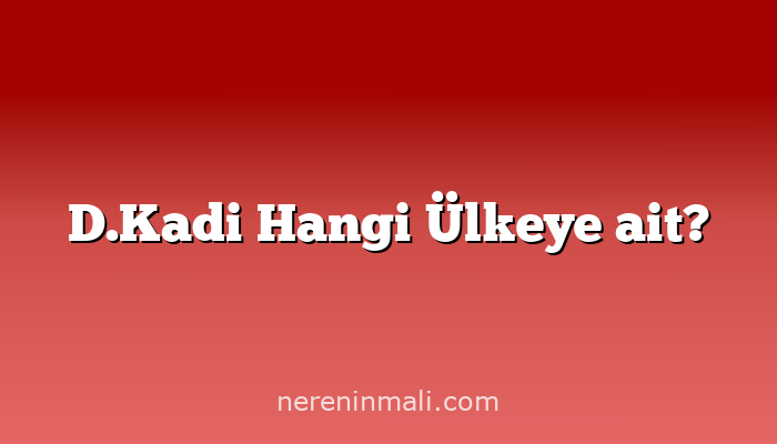 D.Kadi Hangi Ülkeye ait?