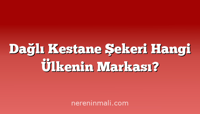 Dağlı Kestane Şekeri Hangi Ülkenin Markası?