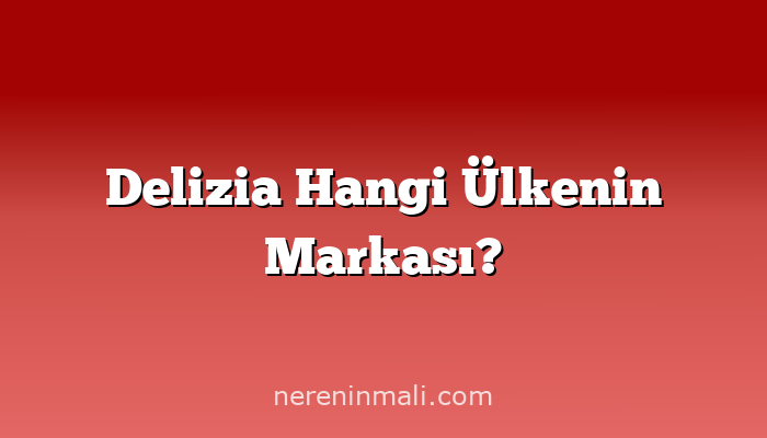 Delizia Hangi Ülkenin Markası?