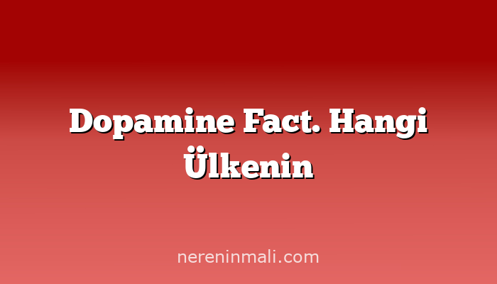 Dopamine Fact. Hangi Ülkenin