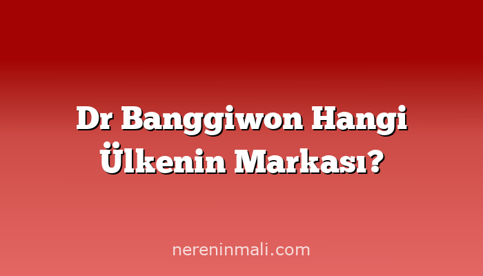 Dr Banggiwon Hangi Ülkenin Markası?