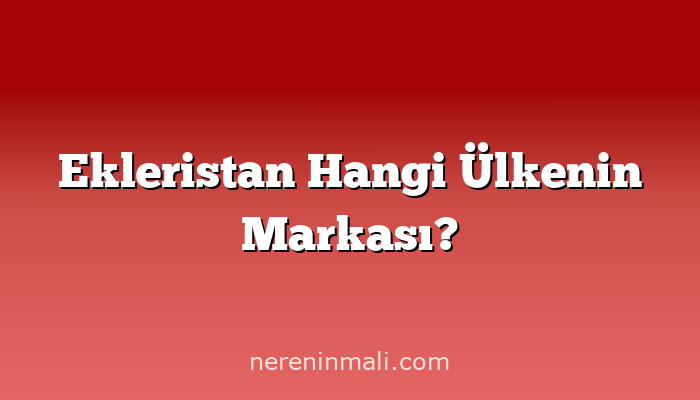 Ekleristan Hangi Ülkenin Markası?