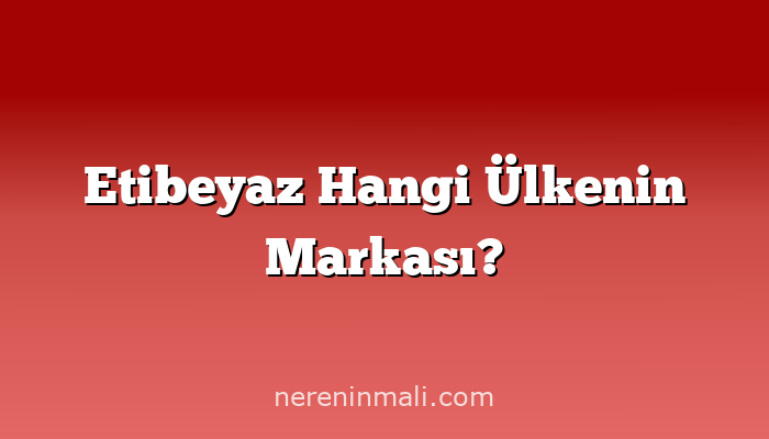 Etibeyaz Hangi Ülkenin Markası?