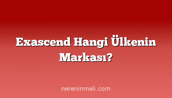 Exascend Hangi Ülkenin Markası?