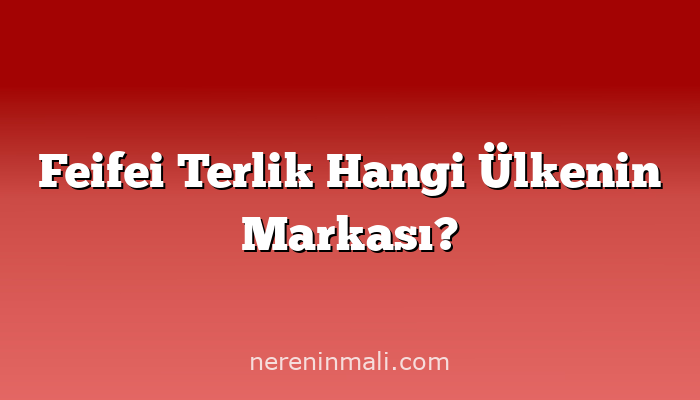 Feifei Terlik Hangi Ülkenin Markası?