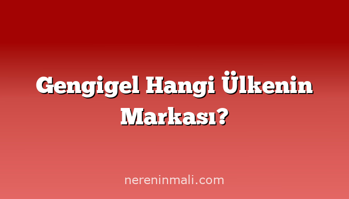 Gengigel Hangi Ülkenin Markası?