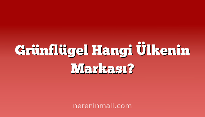 Grünflügel Hangi Ülkenin Markası?