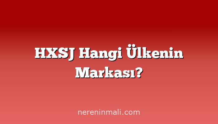 HXSJ Hangi Ülkenin Markası?
