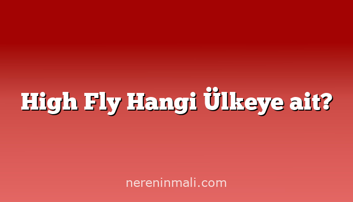 High Fly Hangi Ülkeye ait?