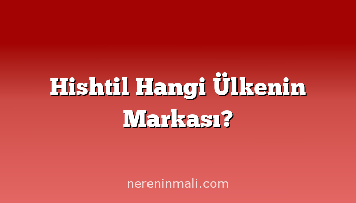 Hishtil Hangi Ülkenin Markası?