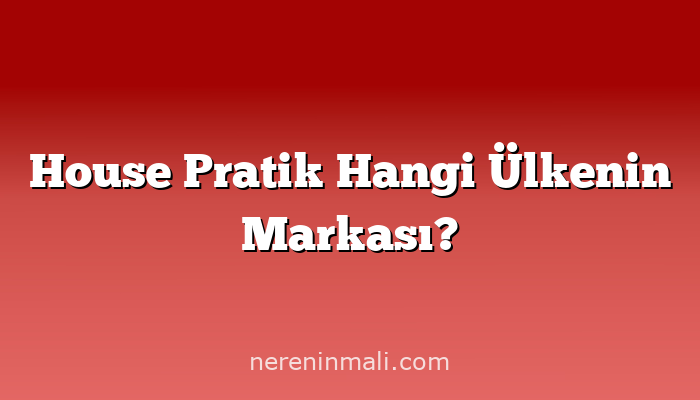 House Pratik Hangi Ülkenin Markası?