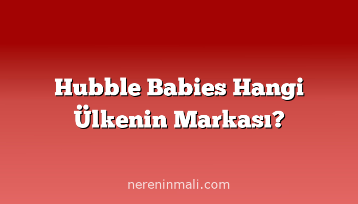 Hubble Babies Hangi Ülkenin Markası?