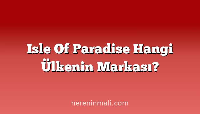 Isle Of Paradise Hangi Ülkenin Markası?