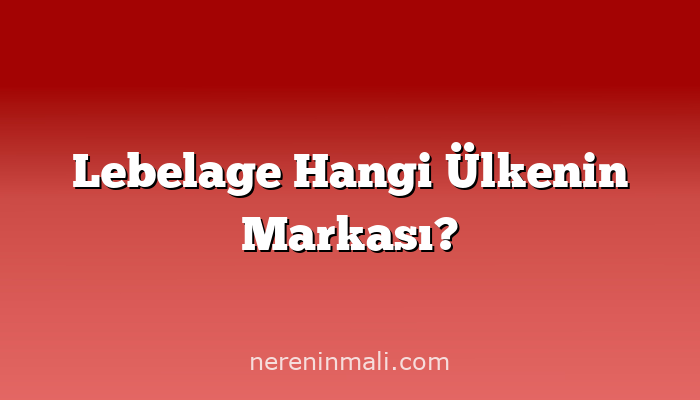 Lebelage Hangi Ülkenin Markası?