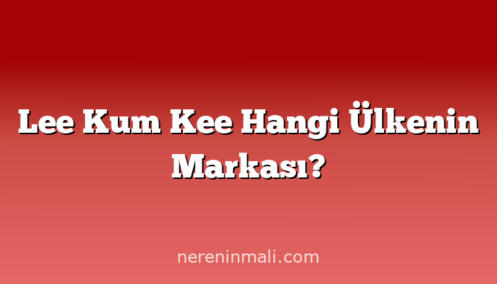 Lee Kum Kee Hangi Ülkenin Markası?