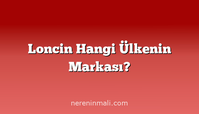 Loncin Hangi Ülkenin Markası?