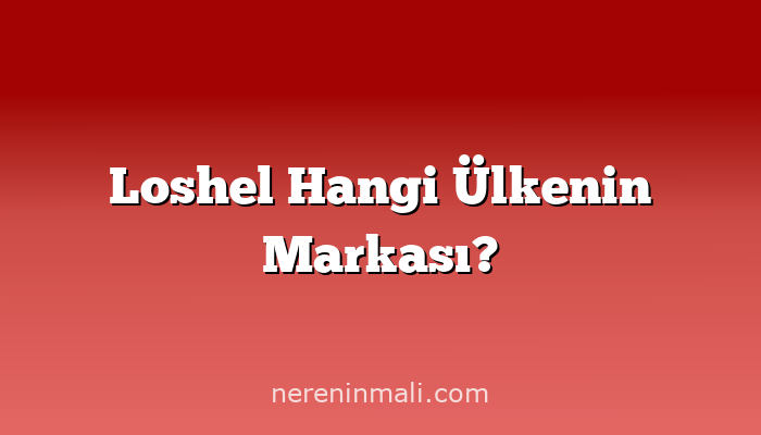 Loshel Hangi Ülkenin Markası?