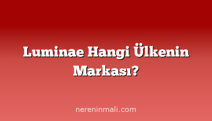 Luminae Hangi Ülkenin Markası?