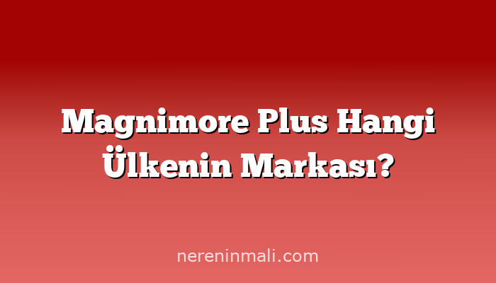 Magnimore Plus Hangi Ülkenin Markası?