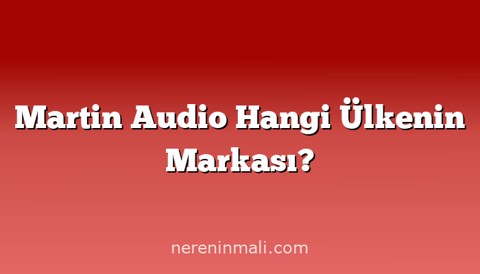 Martin Audio Hangi Ülkenin Markası?