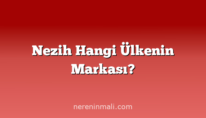 Nezih Hangi Ülkenin Markası?