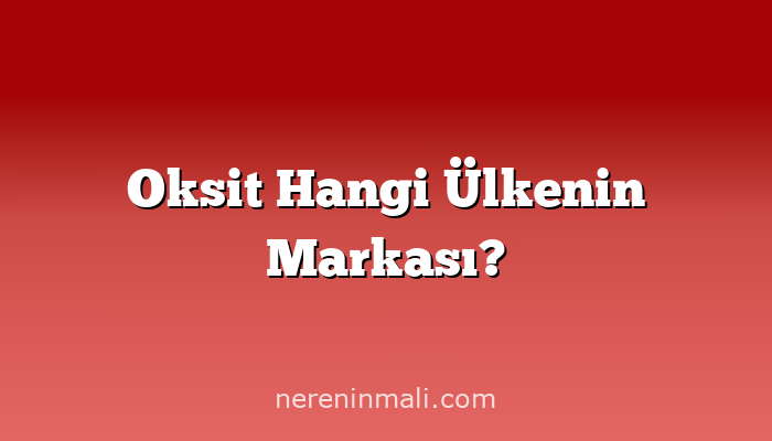 Oksit Hangi Ülkenin Markası?