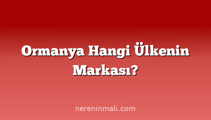 Ormanya Hangi Ülkenin Markası?