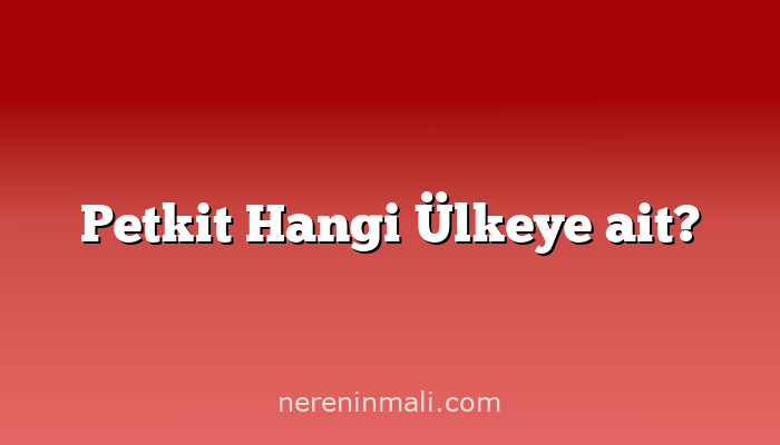 Petkit Hangi Ülkeye ait?