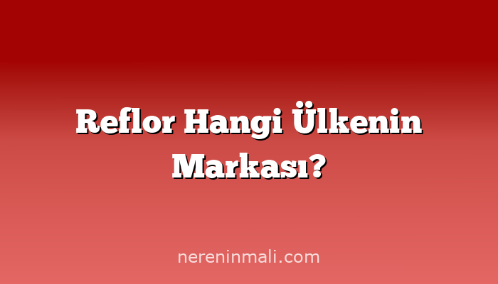 Reflor Hangi Ülkenin Markası?