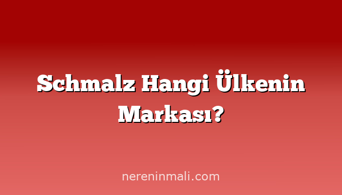 Schmalz Hangi Ülkenin Markası?