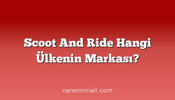 Scoot And Ride Hangi Ülkenin Markası?