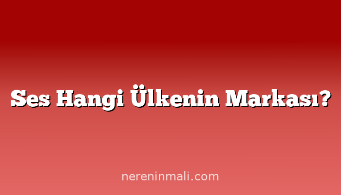 Ses Hangi Ülkenin Markası?