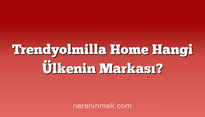 Trendyolmilla Home Hangi Ülkenin Markası?