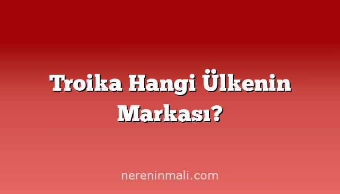 Troika Hangi Ülkenin Markası?
