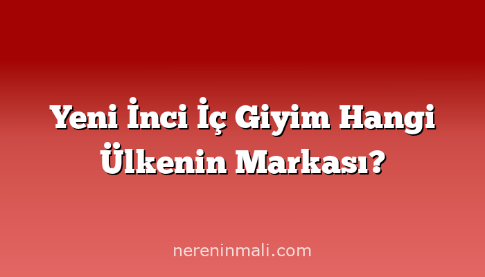 Yeni İnci İç Giyim Hangi Ülkenin Markası?