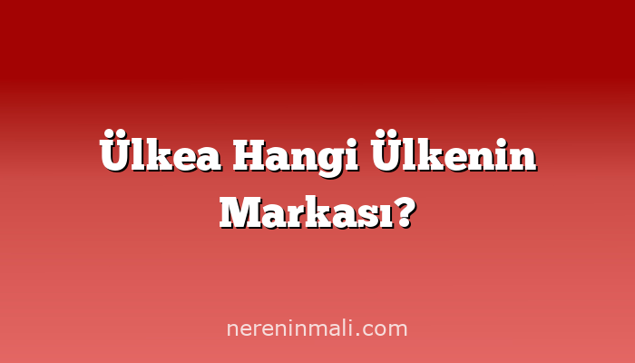 Ülkea Hangi Ülkenin Markası?