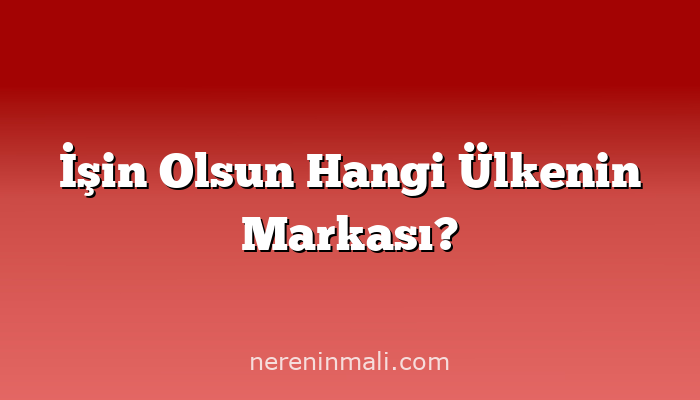 İşin Olsun Hangi Ülkenin Markası?
