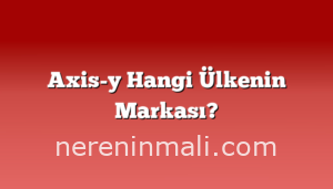 Axis-y Hangi Ülkenin Markası?