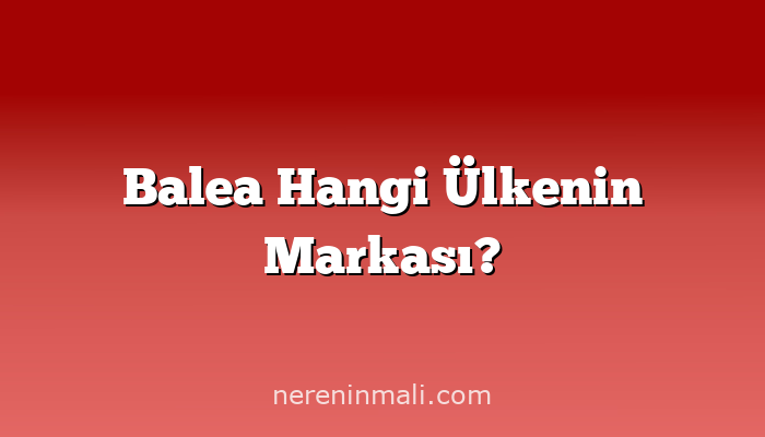 Balea Hangi Ülkenin Markası?