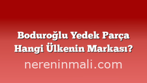 Boduroğlu Yedek Parça Hangi Ülkenin Markası?