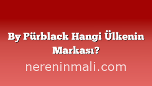 By Pürblack Hangi Ülkenin Markası?