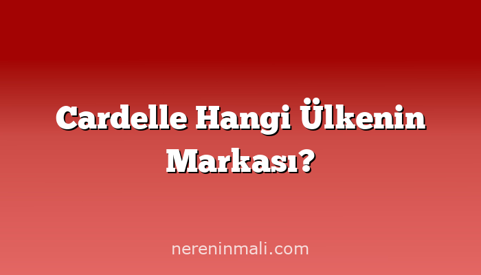 Cardelle Hangi Ülkenin Markası?
