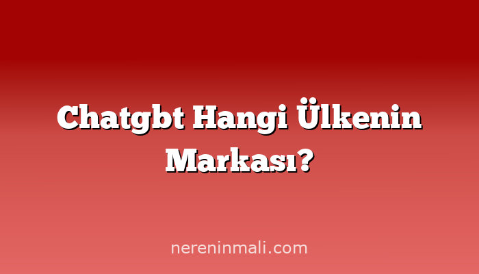 Chatgbt Hangi Ülkenin Markası?