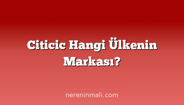 Citicic Hangi Ülkenin Markası?