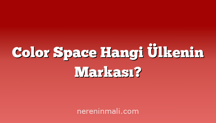 Color Space Hangi Ülkenin Markası?