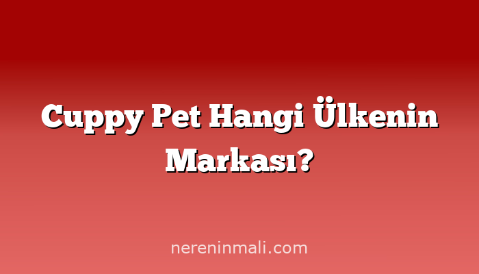 Cuppy Pet Hangi Ülkenin Markası?