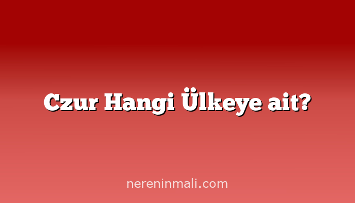 Czur Hangi Ülkeye ait?