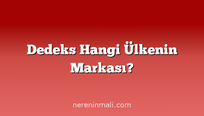 Dedeks Hangi Ülkenin Markası?